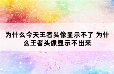 为什么今天王者头像显示不了 为什么王者头像显示不出来